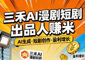 三禾AI漫剧短剧出品人赚米|AI技术赋能高效产出-首码项目网 - 网上创业赚钱首码项目发布推广平台 - 813首码网